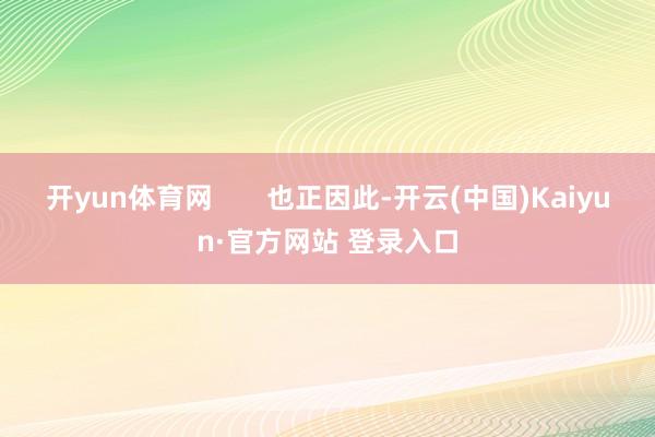 开yun体育网       也正因此-开云(中国)Kaiyun·官方网站 登录入口