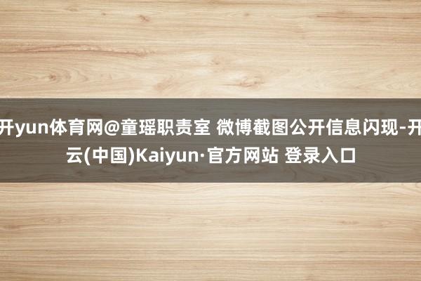开yun体育网@童瑶职责室 微博截图公开信息闪现-开云(中国)Kaiyun·官方网站 登录入口