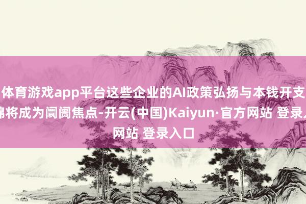 体育游戏app平台这些企业的AI政策弘扬与本钱开支缠绵将成为阛阓焦点-开云(中国)Kaiyun·官方网站 登录入口