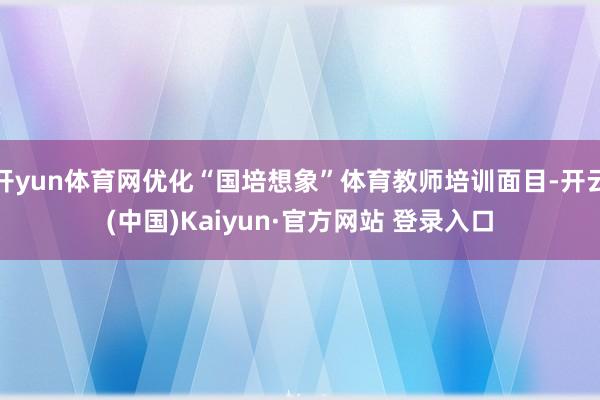 开yun体育网优化“国培想象”体育教师培训面目-开云(中国)Kaiyun·官方网站 登录入口