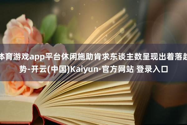 体育游戏app平台休闲施助肯求东谈主数呈现出着落趋势-开云(中国)Kaiyun·官方网站 登录入口
