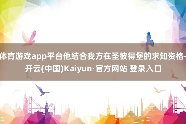 体育游戏app平台他结合我方在圣彼得堡的求知资格-开云(中国)Kaiyun·官方网站 登录入口