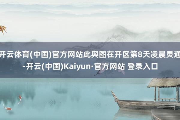 开云体育(中国)官方网站此舆图在开区第8天凌晨灵通-开云(中国)Kaiyun·官方网站 登录入口