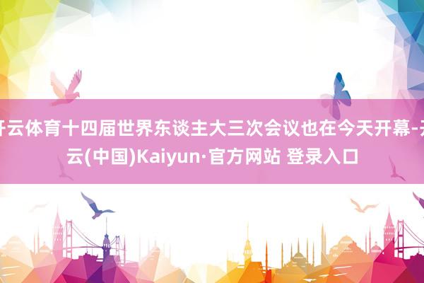开云体育十四届世界东谈主大三次会议也在今天开幕-开云(中国)Kaiyun·官方网站 登录入口