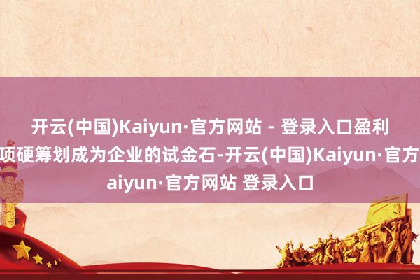 开云(中国)Kaiyun·官方网站 - 登录入口盈利与现款流这两项硬筹划成为企业的试金石-开云(中国)Kaiyun·官方网站 登录入口