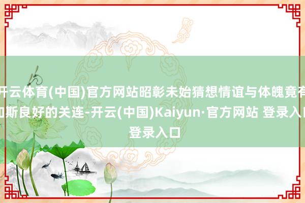 开云体育(中国)官方网站昭彰未始猜想情谊与体魄竟有如斯良好的关连-开云(中国)Kaiyun·官方网站 登录入口