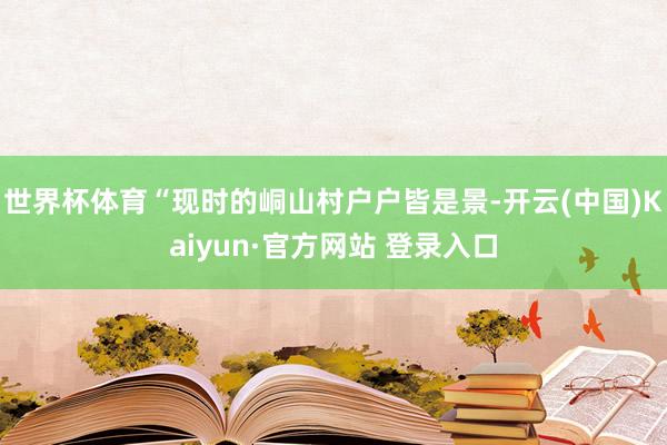 世界杯体育“现时的峒山村户户皆是景-开云(中国)Kaiyun·官方网站 登录入口