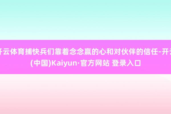 开云体育捕快兵们靠着念念赢的心和对伙伴的信任-开云(中国)Kaiyun·官方网站 登录入口