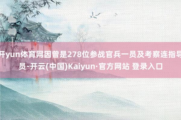 开yun体育网因曾是278位参战官兵一员及考察连指导员-开云(中国)Kaiyun·官方网站 登录入口