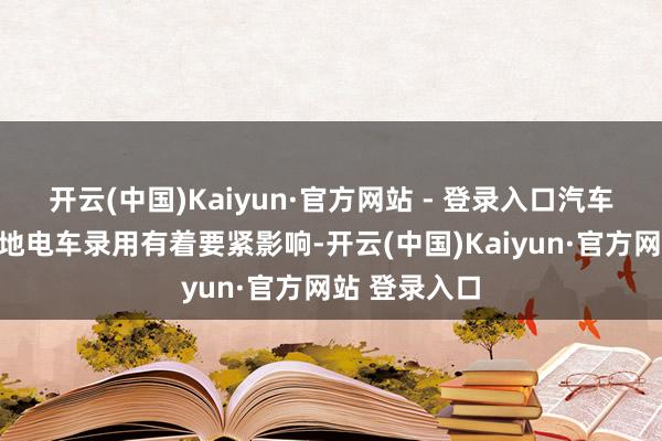 开云(中国)Kaiyun·官方网站 - 登录入口汽车滚装船对当地电车录用有着要紧影响-开云(中国)Kaiyun·官方网站 登录入口