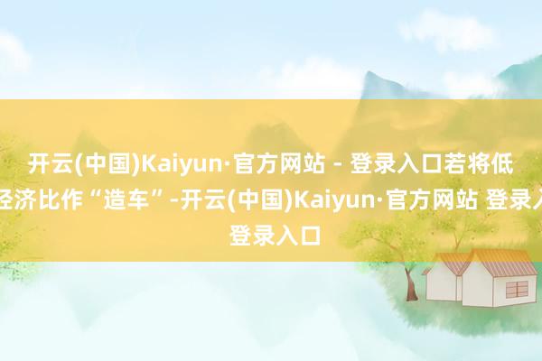 开云(中国)Kaiyun·官方网站 - 登录入口若将低空经济比作“造车”-开云(中国)Kaiyun·官方网站 登录入口