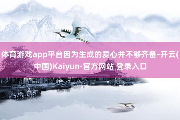 体育游戏app平台因为生成的爱心并不够齐备-开云(中国)Kaiyun·官方网站 登录入口