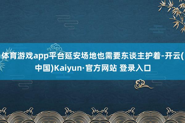 体育游戏app平台延安场地也需要东谈主护着-开云(中国)Kaiyun·官方网站 登录入口