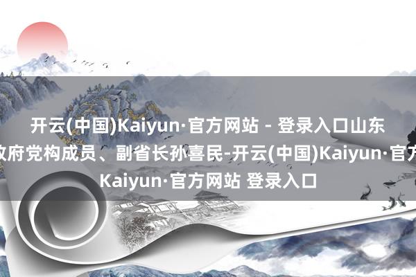 开云(中国)Kaiyun·官方网站 - 登录入口山东省东说念主民政府党构成员、副省长孙喜民-开云(中国)Kaiyun·官方网站 登录入口