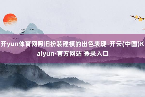 开yun体育网照旧扮装建模的出色表现-开云(中国)Kaiyun·官方网站 登录入口