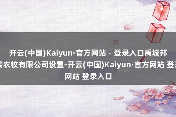 开云(中国)Kaiyun·官方网站 - 登录入口禹城邦基玖瑞农牧有限公司设置-开云(中国)Kaiyun·官方网站 登录入口