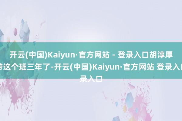 开云(中国)Kaiyun·官方网站 - 登录入口胡淳厚带这个班三年了-开云(中国)Kaiyun·官方网站 登录入口