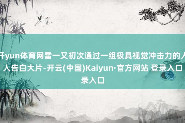 开yun体育网雷一又初次通过一组极具视觉冲击力的人人告白大片-开云(中国)Kaiyun·官方网站 登录入口