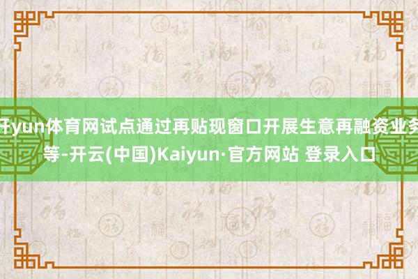 开yun体育网试点通过再贴现窗口开展生意再融资业务等-开云(中国)Kaiyun·官方网站 登录入口