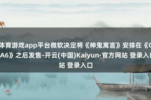 体育游戏app平台微软决定将《神鬼寓言》安排在《GTA6》之后发售-开云(中国)Kaiyun·官方网站 登录入口