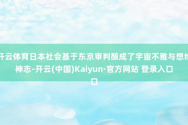 开云体育日本社会基于东京审判酿成了宇宙不雅与想维神志-开云(中国)Kaiyun·官方网站 登录入口