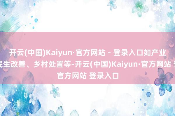 开云(中国)Kaiyun·官方网站 - 登录入口如产业发展、民生改善、乡村处置等-开云(中国)Kaiyun·官方网站 登录入口