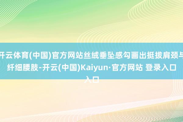 开云体育(中国)官方网站丝绒垂坠感勾画出挺拔肩颈与纤细腰肢-开云(中国)Kaiyun·官方网站 登录入口