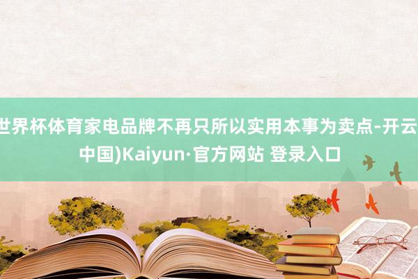 世界杯体育家电品牌不再只所以实用本事为卖点-开云(中国)Kaiyun·官方网站 登录入口