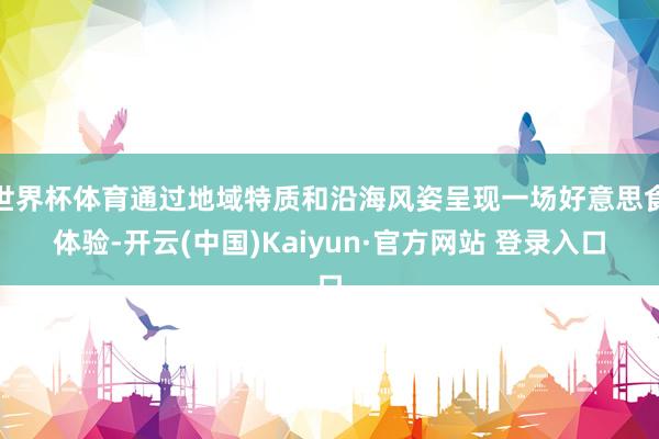 世界杯体育通过地域特质和沿海风姿呈现一场好意思食体验-开云(中国)Kaiyun·官方网站 登录入口