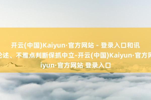 开云(中国)Kaiyun·官方网站 - 登录入口和讯网站对文中论述、不雅点判断保抓中立-开云(中国)Kaiyun·官方网站 登录入口