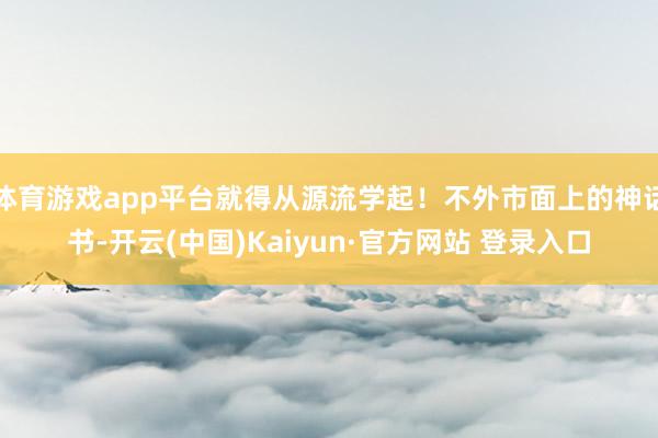 体育游戏app平台就得从源流学起！不外市面上的神话书-开云(中国)Kaiyun·官方网站 登录入口