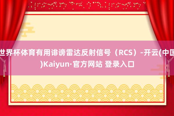 世界杯体育有用诽谤雷达反射信号（RCS）-开云(中国)Kaiyun·官方网站 登录入口