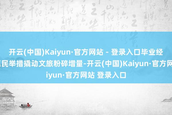 开云(中国)Kaiyun·官方网站 - 登录入口毕业经济增动能  惠民举措撬动文旅粉碎增量-开云(中国)Kaiyun·官方网站 登录入口