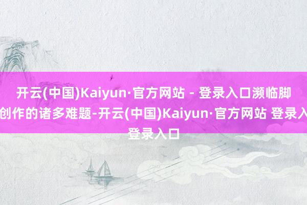 开云(中国)Kaiyun·官方网站 - 登录入口濒临脚本创作的诸多难题-开云(中国)Kaiyun·官方网站 登录入口