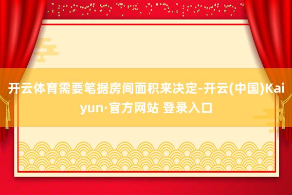开云体育需要笔据房间面积来决定-开云(中国)Kaiyun·官方网站 登录入口