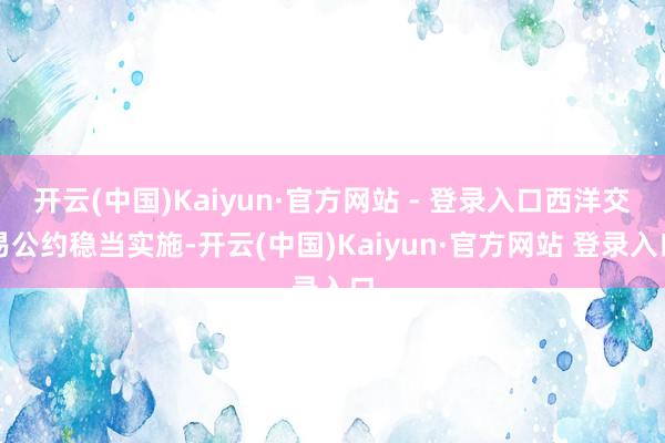 开云(中国)Kaiyun·官方网站 - 登录入口西洋交易公约稳当实施-开云(中国)Kaiyun·官方网站 登录入口