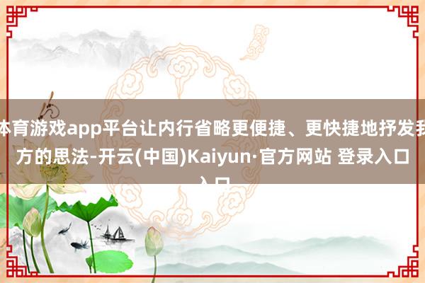 体育游戏app平台让内行省略更便捷、更快捷地抒发我方的思法-开云(中国)Kaiyun·官方网站 登录入口