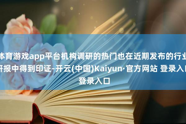 体育游戏app平台机构调研的热门也在近期发布的行业研报中得到印证-开云(中国)Kaiyun·官方网站 登录入口