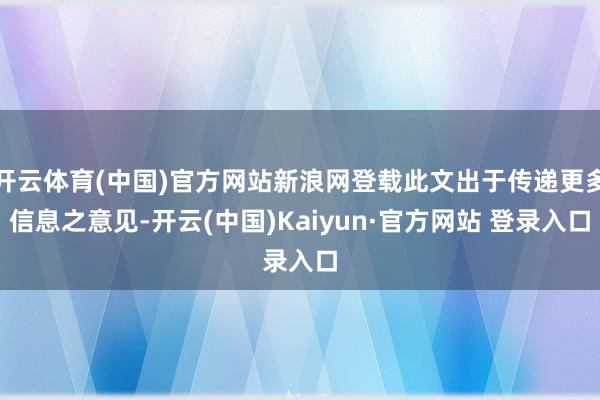 开云体育(中国)官方网站新浪网登载此文出于传递更多信息之意见-开云(中国)Kaiyun·官方网站 登录入口