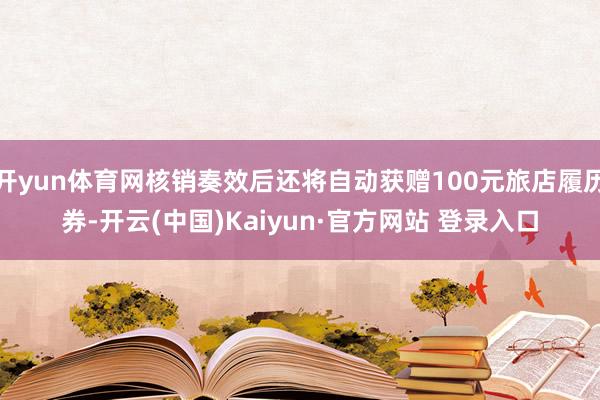 开yun体育网核销奏效后还将自动获赠100元旅店履历券-开云(中国)Kaiyun·官方网站 登录入口