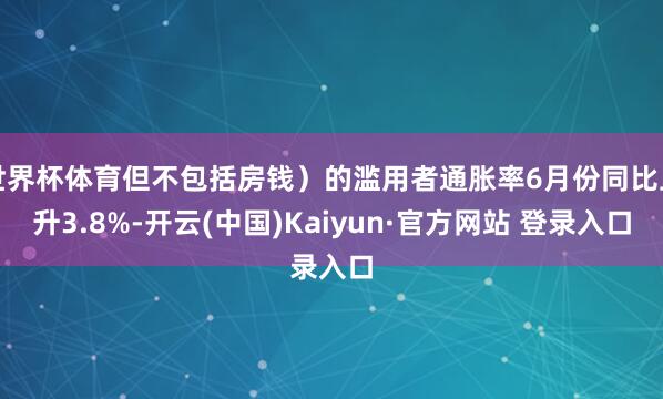 世界杯体育但不包括房钱)的滥用者通胀率6月份同比上升3.8%-开云(中国)Kaiyun·官方网站 登录入口