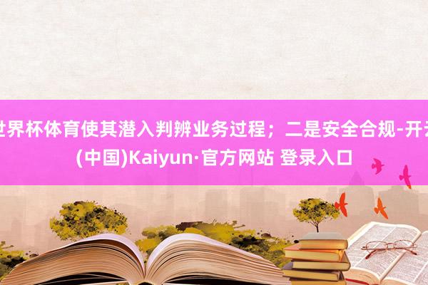 世界杯体育使其潜入判辨业务过程；二是安全合规-开云(中国)Kaiyun·官方网站 登录入口