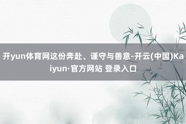 开yun体育网这份奔赴、谨守与善意-开云(中国)Kaiyun·官方网站 登录入口