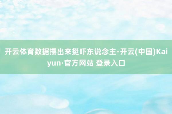 开云体育数据摆出来挺吓东说念主-开云(中国)Kaiyun·官方网站 登录入口