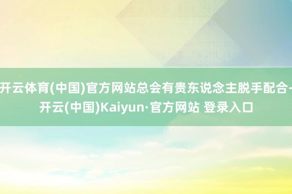 开云体育(中国)官方网站总会有贵东说念主脱手配合-开云(中国)Kaiyun·官方网站 登录入口