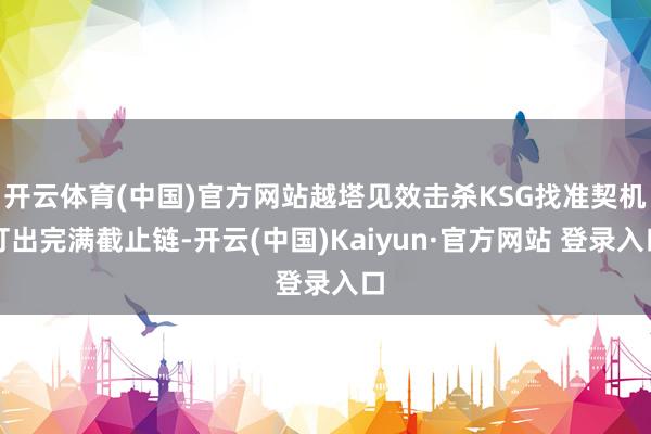 开云体育(中国)官方网站越塔见效击杀KSG找准契机打出完满截止链-开云(中国)Kaiyun·官方网站 登录入口
