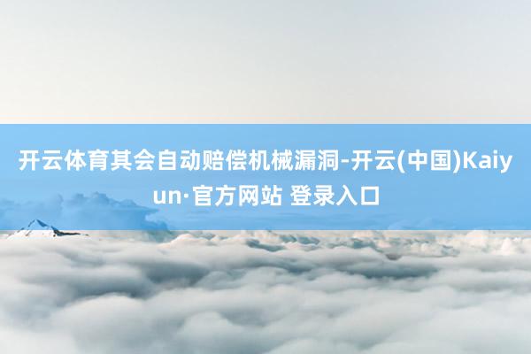 开云体育其会自动赔偿机械漏洞-开云(中国)Kaiyun·官方网站 登录入口