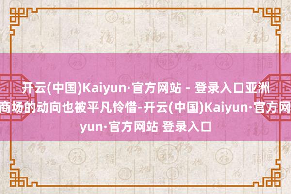 开云(中国)Kaiyun·官方网站 - 登录入口亚洲国度在动力商场的动向也被平凡怜惜-开云(中国)Kaiyun·官方网站 登录入口