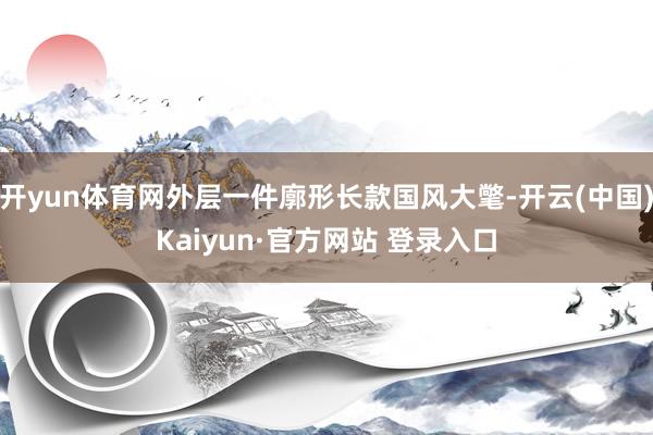开yun体育网外层一件廓形长款国风大氅-开云(中国)Kaiyun·官方网站 登录入口