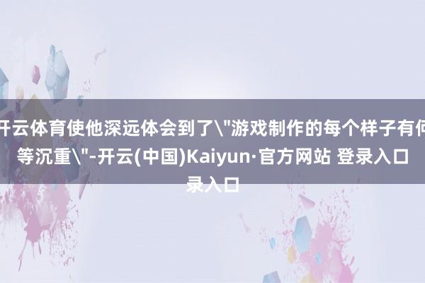 开云体育使他深远体会到了